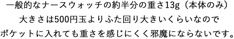 一般的なナースウォッチの約半分の重さ10ｇ（本体のみ）