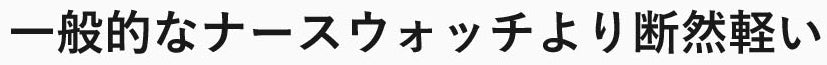 一般的なナースウォッチの約半分の重さ