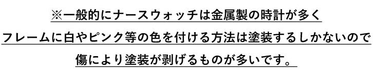 一般的にナースウォッチは金属製の時計が多く塗装が剥げるものが多いです