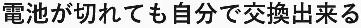 電池が切れても自分で交換できる