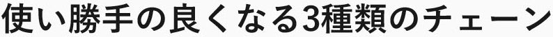 使い勝手の良くなる3種のチェーン