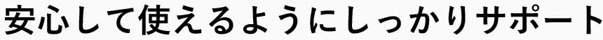 安心して使えるようにしっかりサポート