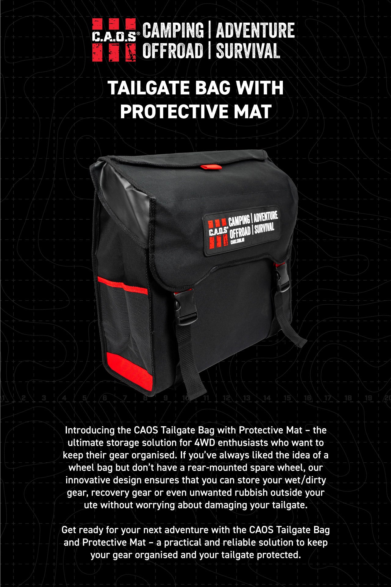 Introducing the CAOS Tailgate Bag with Protective Mat – the ultimate storage solution for 4WD enthusiasts who want to keep their gear organised. If you’ve always liked the idea of a wheel bag but don’t have a rear-mounted spare wheel, our innovative design ensures that you can store your wet/dirty gear, recovery gear or even unwanted rubbish outside your ute without worrying about damaging your tailgate.  Get ready for your next adventure with the CAOS Tailgate Bag and Protective Mat – a practical and relia