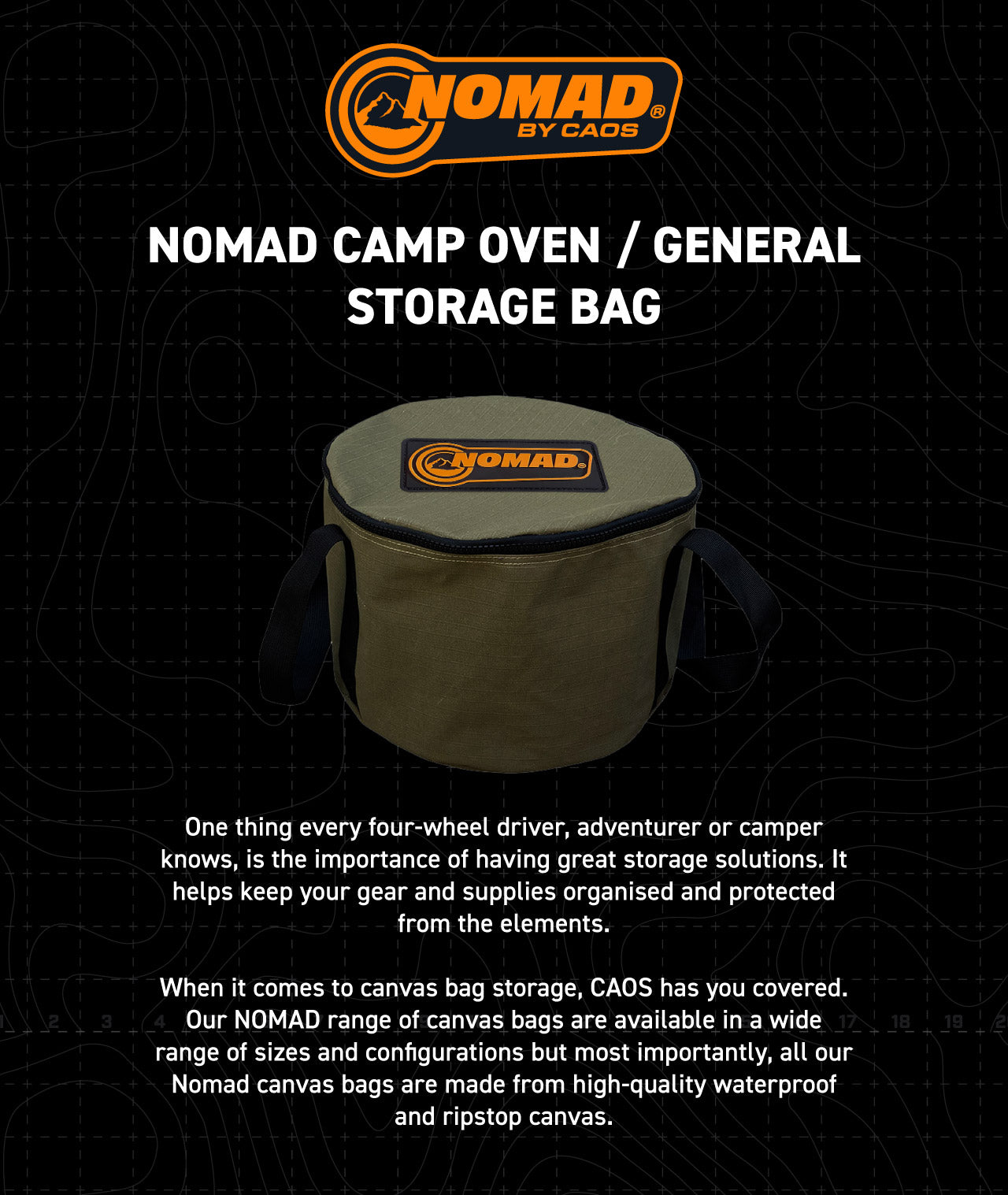 When it comes to canvas bag storage, CAOS has you covered. Our NOMAD range of canvas bags are available in a wide range of sizes and configurations but most importantly, all our Nomad canvas bags are made from high-quality waterproof and ripstop canvas.