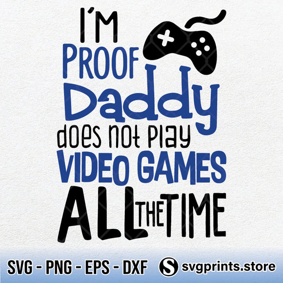 I Am Proof Daddy Does Not Play Video Games All The Time Svg Png Dxf Ep