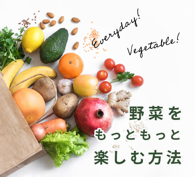 everyday! VEGETABABLE!　野菜をもっともっと楽しむ方法