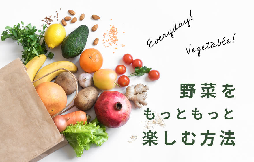 everyday! VEGETABABLE!　野菜をもっともっと楽しむ方法