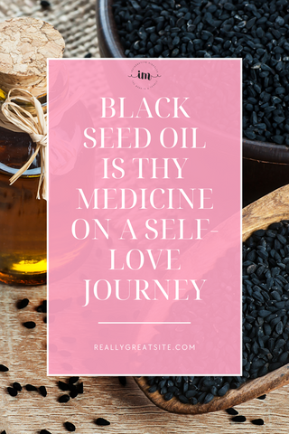 black seed oil is thy medicine while on a self-love internal healing journey