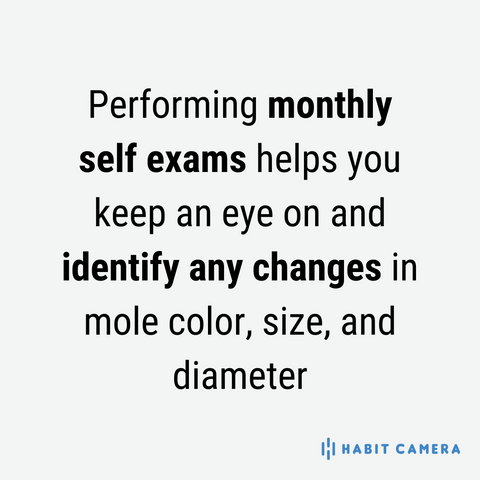 Performing monthly self exams helps you keep an eye on and identify any changes in mole color, size, and diameter