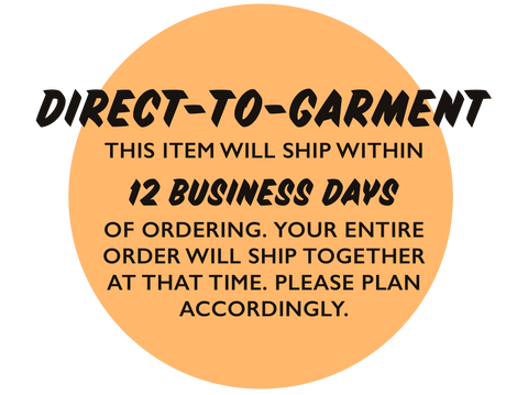 Direct-To-Garment: This item will ship within 12 business days of ordering. Your entire order will ship together at that time. Please plan accordingly.