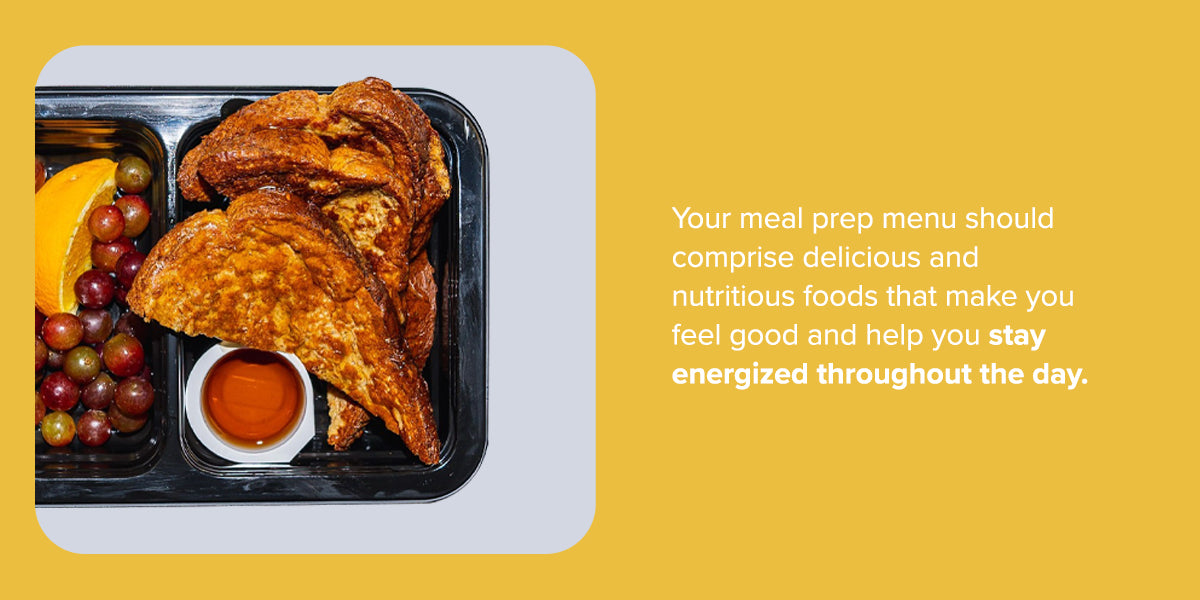 your meal prep menu should comprise delicious and nutritious foods that make you feel good and help you stay energized through out the day