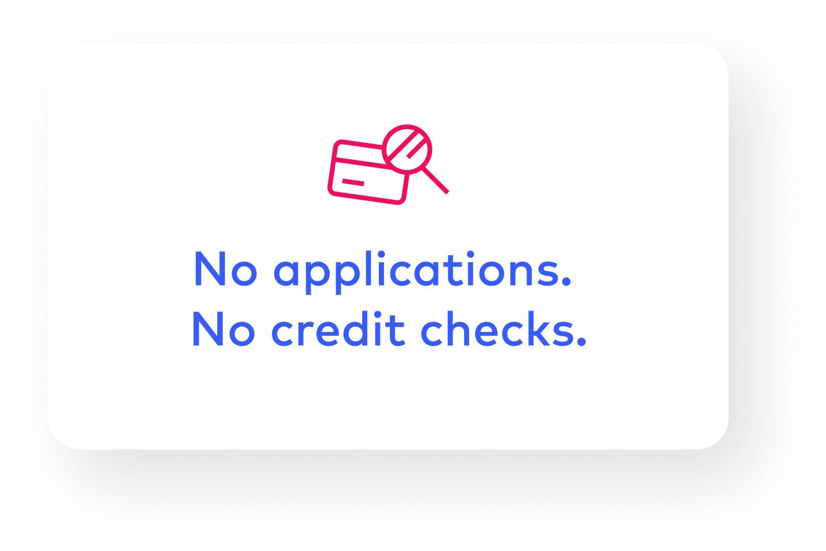 No application. No credit checks