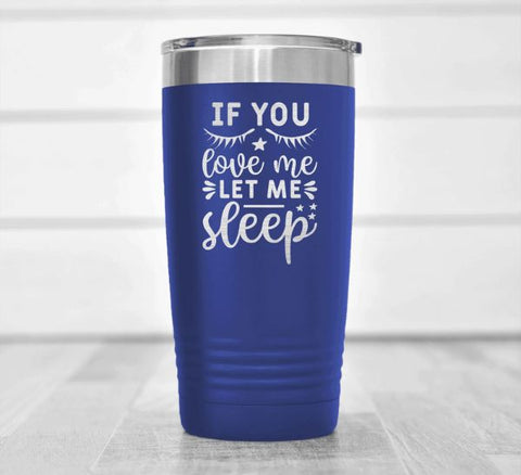 If You Love Me Let Me Sleep Tumbler