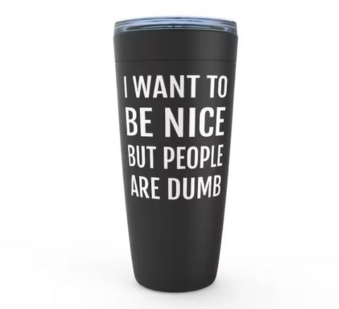 I Want To Be Nice But People Are Dumb Tumbler