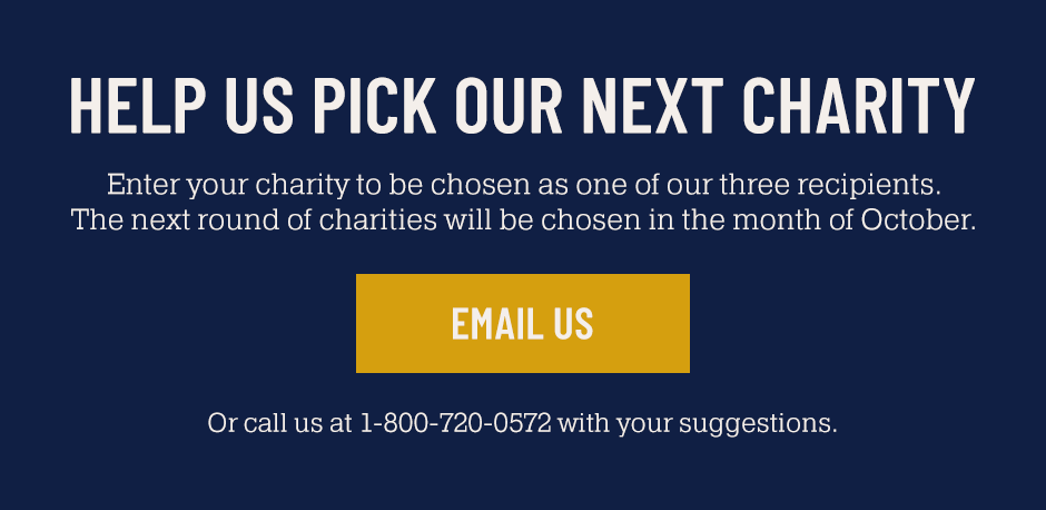 Help Us Pick Our Next Charity: Enter your charity to be chosen as one of our three recipients. The next round of charities will be chosen in the month of October.