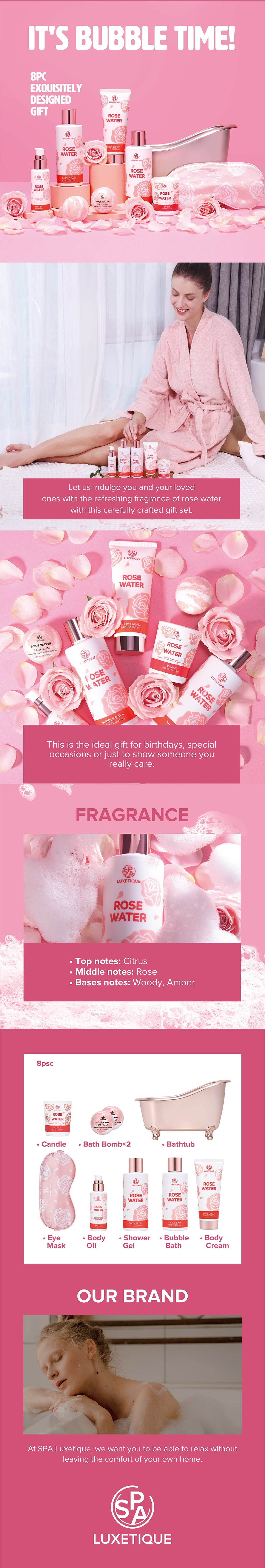 Whenever and wherever, this romantic rose water gift set is good for you and your loved one with delicated rose smelling.  Indulge in a luxurious bathing experience with this exquisite 8-piece gift set. Pamper yourself and your loved ones with a selection of premium personal care products, including Shower Gel, Candle, Body Oil, Eye Mask and more. The stunning bathtub can serve as both a decorative item and practical storage solution.   Celebrate special moments in life, such as birthdays, anniversaries, Valentine's Day, Mother's Day, or simply treat yourself to a moment of relaxation and rejuvenation with this expertly crafted gift set.  Immerse yourself in the soothing aroma of rose water and enjoy the ultimate spa experience right in the comfort of your own home.  It's Bubble Time! Shower gel/Bubble bath: Rose oil/Aloe/Vitamin E/Castor oil/ Body cream/Hand cream:Shea butter/Coconut oil/Sunflower seed oil/Rose oil/Vitamin E/ Body oil:Grape seed oil/Coconut oil/Sunflower seed oil/Almond oil/Vitamin E/Shea butter/ Body scrub:Grape seed oil/Almond oil/Rose oil/Collagen/ Bath bomb: Rose oil/Coconut oil/Vitamin E/Shea butter. Rose oil (Shower gel/Bubble bath/Bath bomb): Refining and glowing Shea butter (Body cream/Hand cream): Boosts moisture and soften Himalayan salt & Collagen (Body scrub): Nutrition and clarity,help skin strenght and elasticity, skin PH balance Almond oil & Coconut oil (Body oil): Moisturzing and smoothing Vitamin E(Body oil & Body cream & Shower gel& Bubble bath): Moisturizing  No Paraben/Phthalates/ Gluten free Not tested on animals.