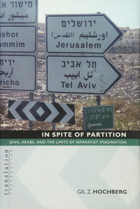 In Spite of Partition : Jews, Arabs, and the Limits of Separatist Imagination