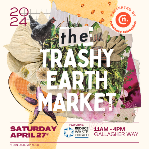 THE TRASHY EARTH MARKET. Collage of garden gloves, plants and chickens. Text: Saturday April 24; 11AM-4PM Gallagher Way. Featuring Reduce Waste Chicago. Rain date April 28.
