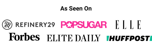 As Seen On. Refinery 29, Popsugar, Elle, Forbes, Elite Daily, Huffpost