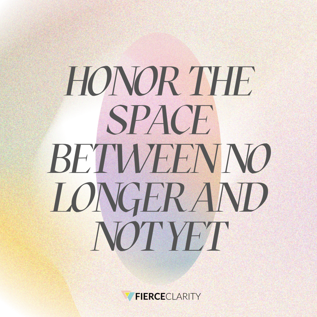 Honor The Space Between No Longer and Not Yet - Fierce Clarity