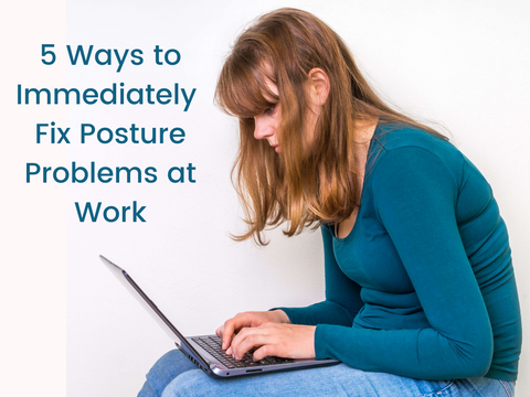 5 Ways to Immediately Fix Posture Problems at Work