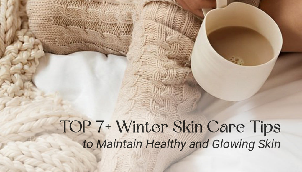 TOP 7+ Winter Skin Care Tips To Maintain Healthy And Glowing Skin