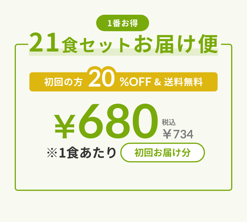 1番お得 21食セットお届け便 初回の方20%OFF&初回送料無料 初回お届け分1食あたり¥680（税込¥734）