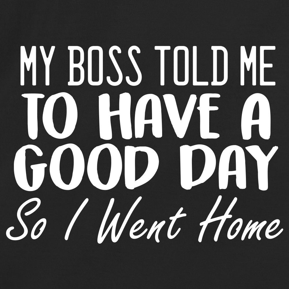 My Boss Told Me To Have A Good Day So I Went Home
