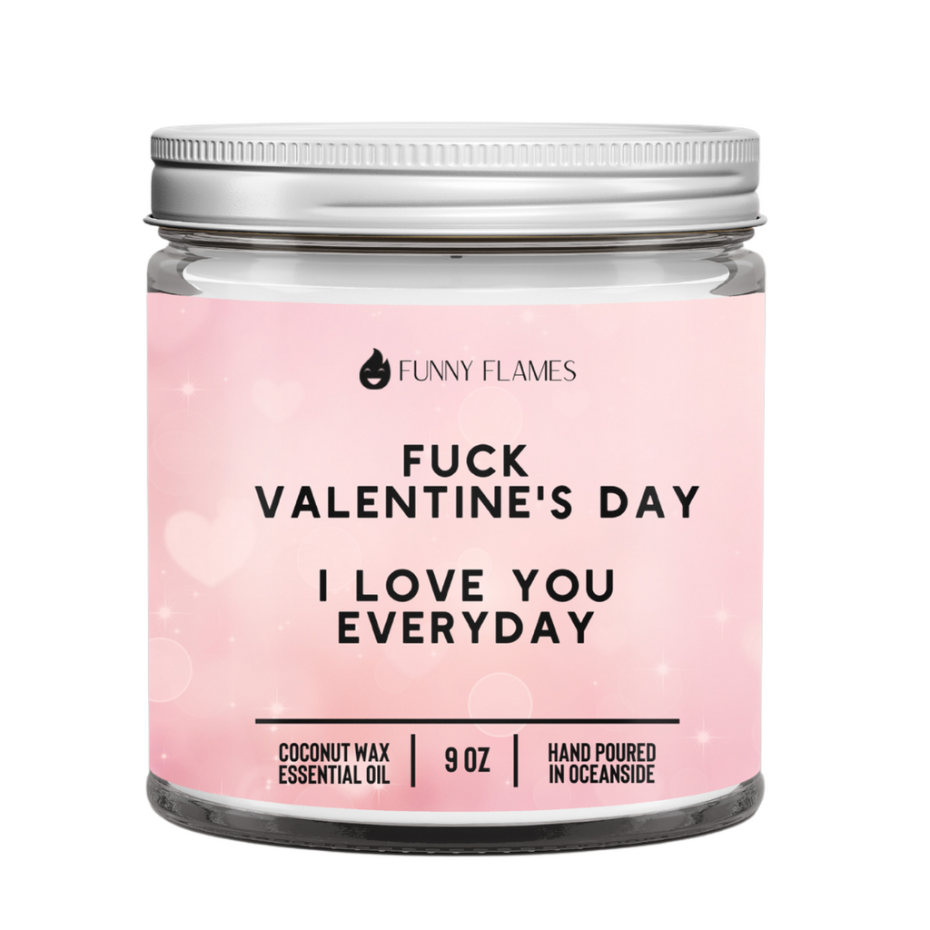 Fuck Valentine's Day, I Love You Everyday