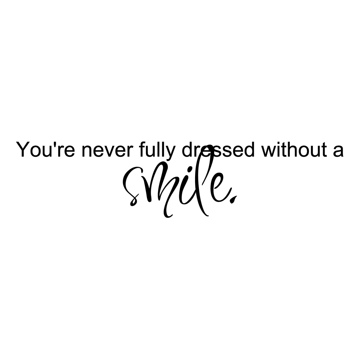 You&#39;re never fully dressed without a smile.. - 5&quot; x 23&quot; - vinyl wall d – Imprinted Designs