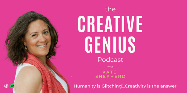 humanity is glitching creativity is the answer kate shepherd the creative genius podcast