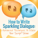 How to Write Sparkling Dialogue: Advanced Techniques to Make Your Script Shine