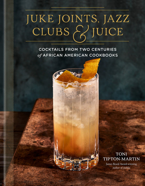 Cover of Juke Joints, Jazz Clubs, and Juice: A Cocktail Recipe Book: Cocktails from Two Centuries of African American Cookbooks 