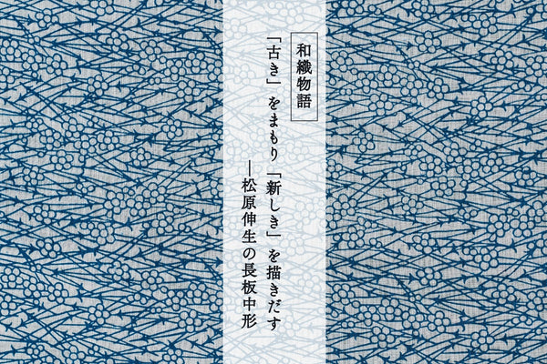 「古き」をまもり「新しき」を描きだす―松原伸生の長板中形｜和織物語