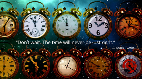 “Don’t wait. The time will never be just right.” — Mark Twain