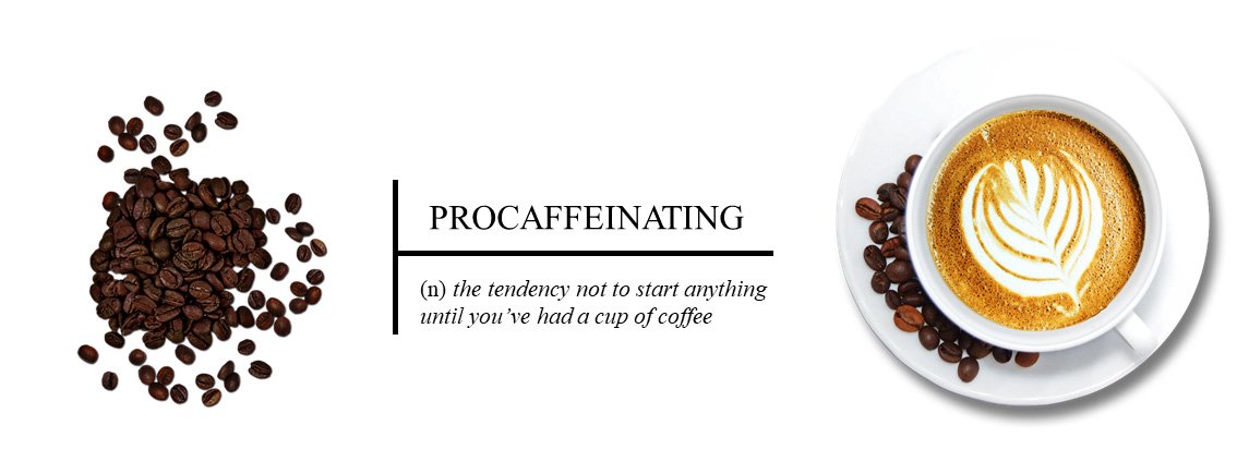Procaffeinating - (n) the tendency not to start anything until you've had a cup of coffee