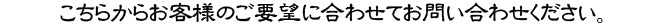 こちらからお客様のご要望に合わせてお問い合わせください