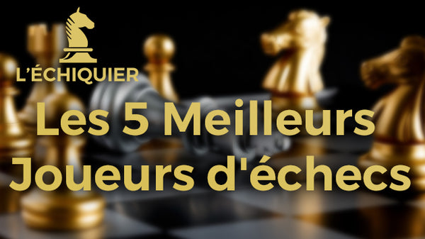 Les 5 Meilleurs Joueurs d'Échecs au monde