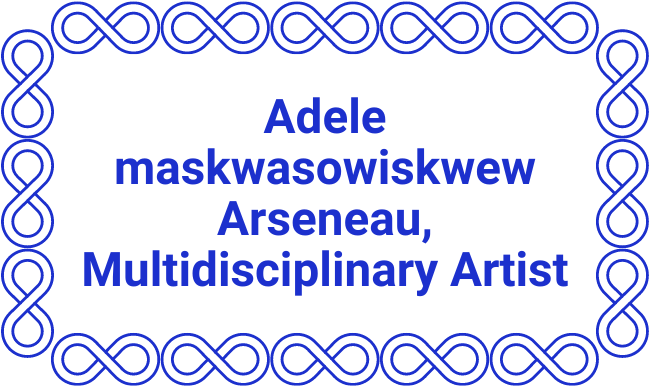 Adele maskwasowiskwew Arseneau, Multidisciplinary Artist
