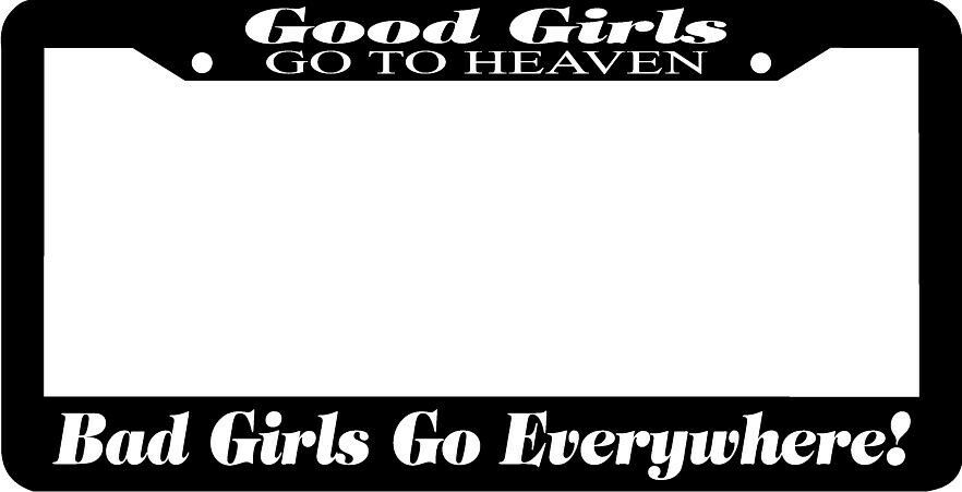 GOOD GIRLS GO TO HEAVEN BAD GIRLS GO EVERYWHERE    funny   License Plate Frame