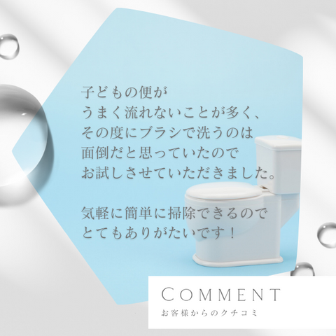 子どもの便がうまく流れないことが多く、その度にブラシで洗うのは面倒だと思っていたのでお試しさせていただきました。気軽に簡単に掃除ができるのでとてもありがたいです。