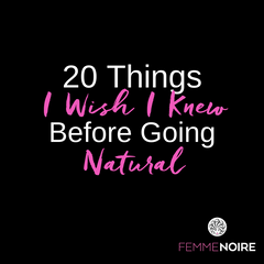 20 Things I Wish I Knew Before Going Natural - FEMMENOIRE