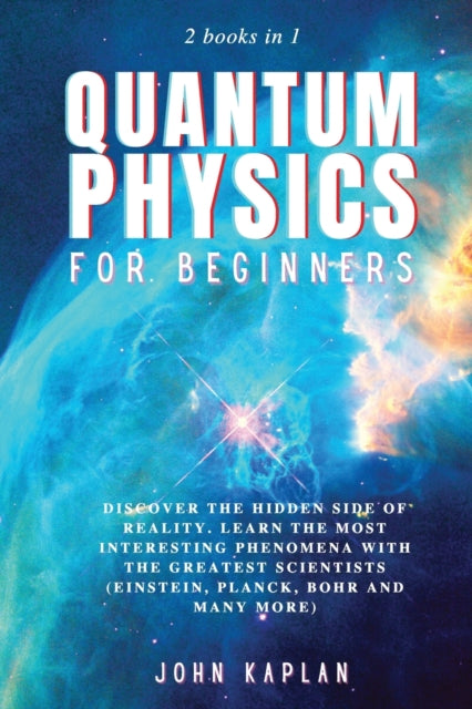 Quantum Physics for Beginners: Discover the hidden side of reality. Learn the most interesting phenomena with the greatest scientists (Einstein, Planck, Bohr and many more)