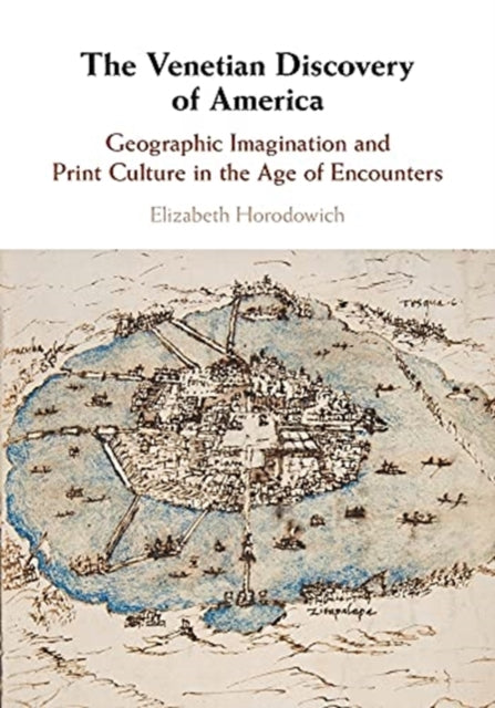 Venetian Discovery of America: Geographic Imagination and Print Culture in the Age of Encounters