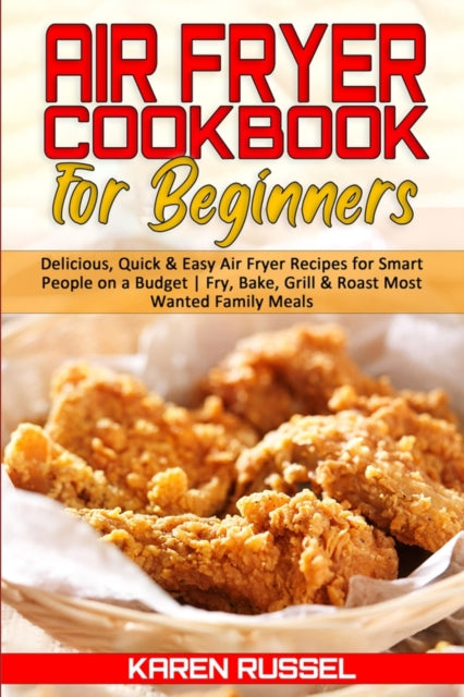 Air Fryer Cookbook for Beginners: Delicious, Quick & Easy Air Fryer Recipes for Smart People on a Budget. Fry, Bake, Grill & Roast Most Wanted Family Meals