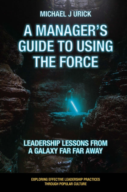 Manager's Guide to Using the Force: Leadership Lessons from a Galaxy Far Far Away