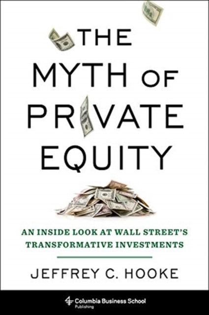 Myth of Private Equity: An Inside Look at Wall Street's Transformative Investments