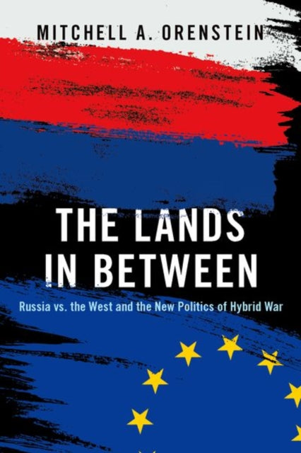 Lands in Between: Russia vs. the West and the New Politics of Hybrid War