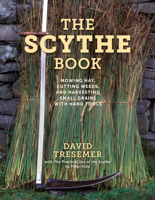 Scythe Book: Mowing Hay, Cutting Weeds, and Harvesting Small Grains with Hand Tools