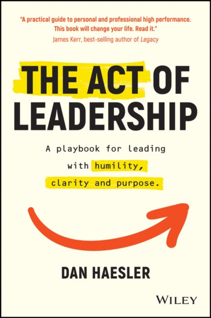Act of Leadership: A Playbook for Leading with Humility, Clarity and Purpose